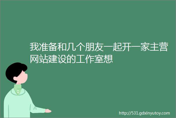 我准备和几个朋友一起开一家主营网站建设的工作室想