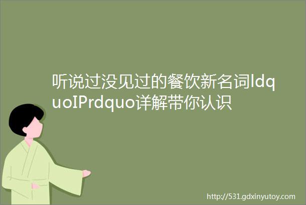 听说过没见过的餐饮新名词ldquoIPrdquo详解带你认识这个新词