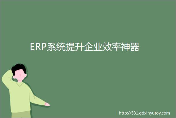 ERP系统提升企业效率神器